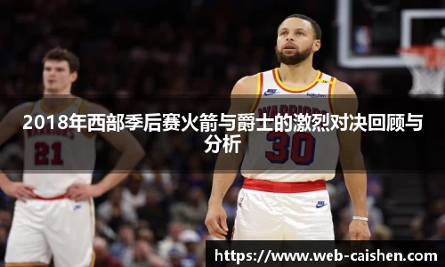 2018年西部季后赛火箭与爵士的激烈对决回顾与分析