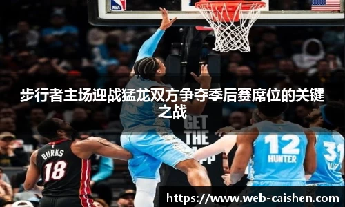 步行者主场迎战猛龙双方争夺季后赛席位的关键之战