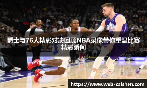 爵士与76人精彩对决回顾NBA录像带你重温比赛精彩瞬间
