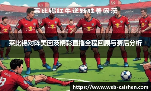 莱比锡对阵美因茨精彩直播全程回顾与赛后分析