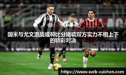 国米与尤文激战成和比分揭晓双方实力不相上下的精彩对决