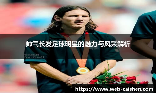 帅气长发足球明星的魅力与风采解析