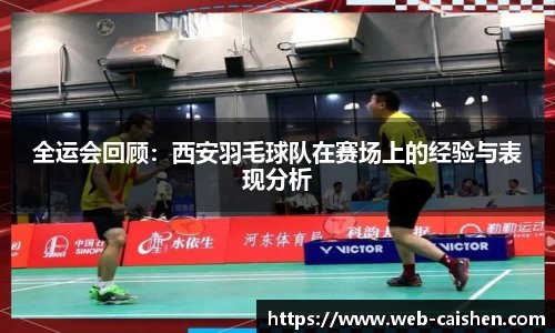 全运会回顾：西安羽毛球队在赛场上的经验与表现分析