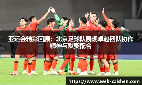 亚运会精彩回顾：北京足球队展现卓越团队协作精神与默契配合