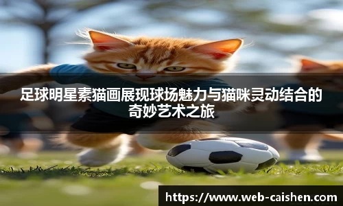 足球明星素猫画展现球场魅力与猫咪灵动结合的奇妙艺术之旅