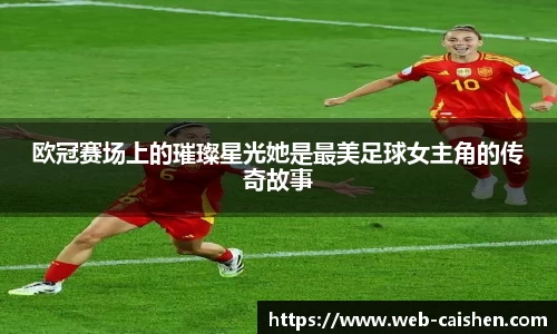 欧冠赛场上的璀璨星光她是最美足球女主角的传奇故事