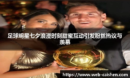 足球明星七夕浪漫时刻甜蜜互动引发粉丝热议与羡慕