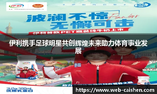 伊利携手足球明星共创辉煌未来助力体育事业发展