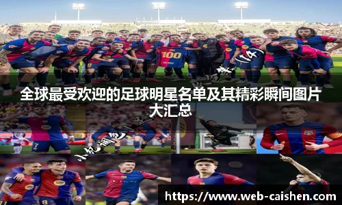 全球最受欢迎的足球明星名单及其精彩瞬间图片大汇总