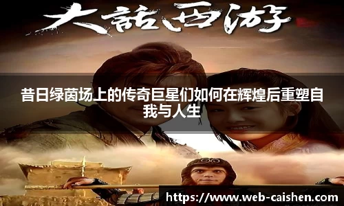 昔日绿茵场上的传奇巨星们如何在辉煌后重塑自我与人生