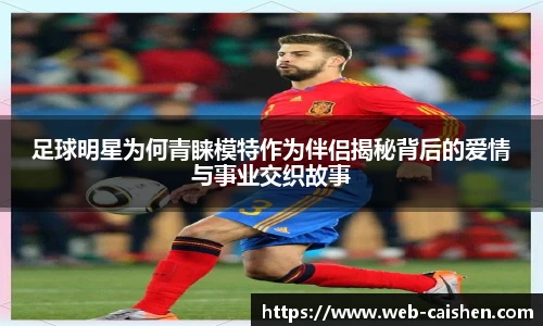 足球明星为何青睐模特作为伴侣揭秘背后的爱情与事业交织故事