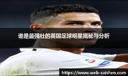 谁是最强壮的英国足球明星揭秘与分析