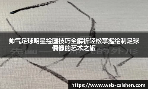 帅气足球明星绘画技巧全解析轻松掌握绘制足球偶像的艺术之旅
