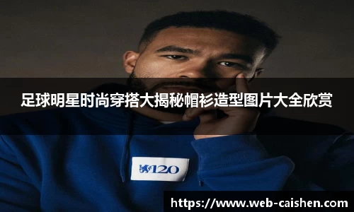 足球明星时尚穿搭大揭秘帽衫造型图片大全欣赏