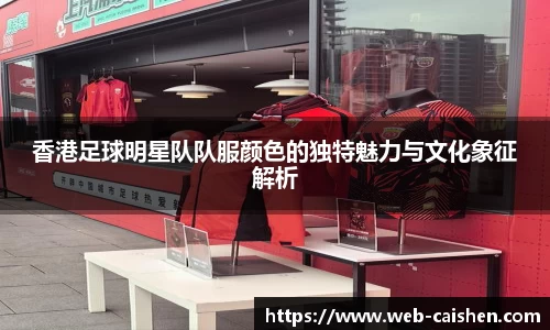 香港足球明星队队服颜色的独特魅力与文化象征解析