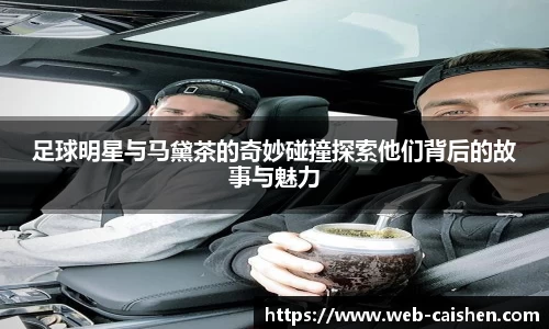 足球明星与马黛茶的奇妙碰撞探索他们背后的故事与魅力